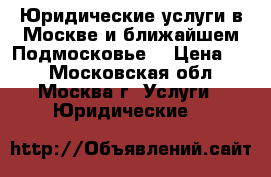 Юридические услуги в Москве и ближайшем Подмосковье. › Цена ­ 1 - Московская обл., Москва г. Услуги » Юридические   